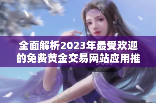 全面解析2023年最受歡迎的免費(fèi)黃金交易網(wǎng)站應(yīng)用推薦