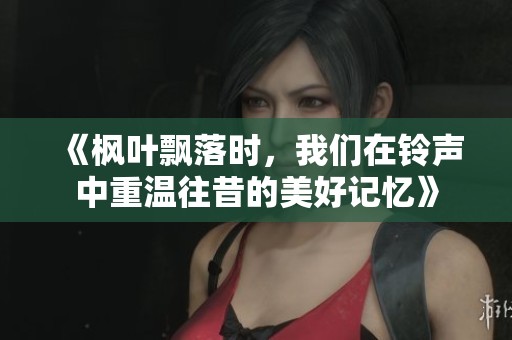 《楓葉飄落時，我們在鈴聲中重溫往昔的美好記憶》