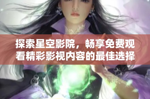 探索星空影院，暢享免費觀看精彩影視內(nèi)容的最佳選擇