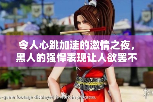 令人心跳加速的激情之夜，黑人的強悍表現讓人欲罷不能淚流滿面