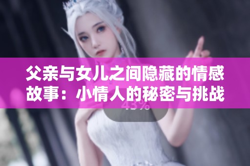 父親與女兒之間隱藏的情感故事：小情人的秘密與挑戰(zhàn)