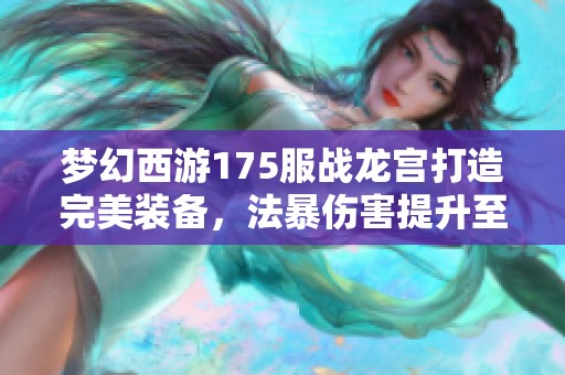 夢幻西游175服戰(zhàn)龍宮打造完美裝備，法暴傷害提升至極致