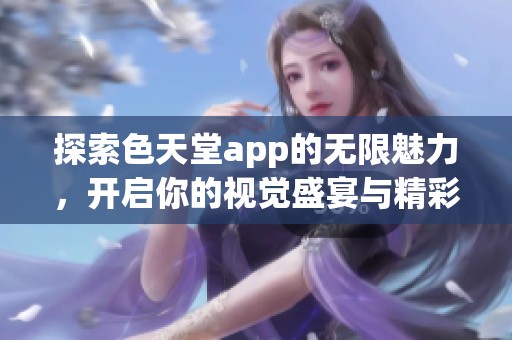 探索色天堂app的無限魅力，開啟你的視覺盛宴與精彩體驗