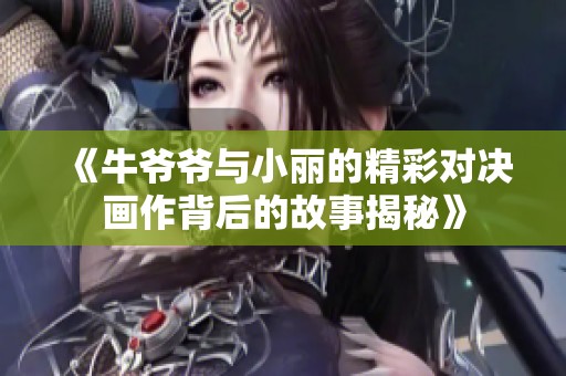 《牛爺爺與小麗的精彩對決畫作背后的故事揭秘》