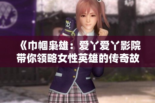 《巾幗梟雄：愛(ài)丫愛(ài)丫影院帶你領(lǐng)略女性英雄的傳奇故事》