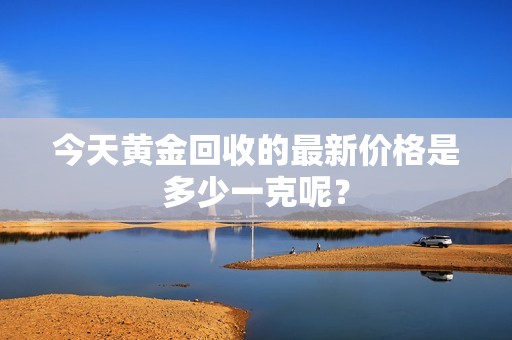 今天黃金回收的最新價格是多少一克呢？