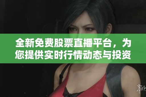 全新免費(fèi)股票直播平臺(tái)，為您提供實(shí)時(shí)行情動(dòng)態(tài)與投資指導(dǎo)