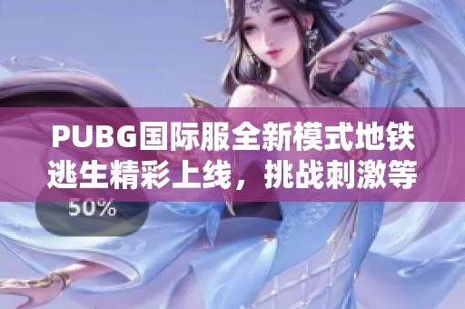 PUBG國際服全新模式地鐵逃生精彩上線，挑戰(zhàn)刺激等你來戰(zhàn)