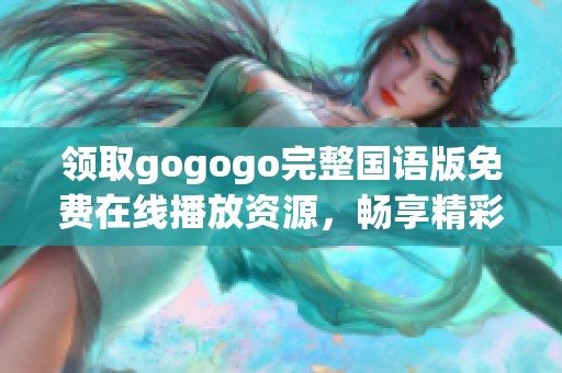 領(lǐng)取gogogo完整國語版免費在線播放資源，暢享精彩無阻體驗！
