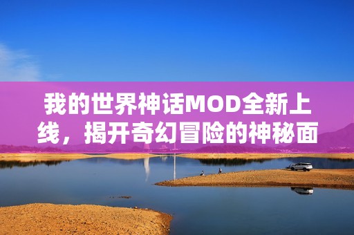 我的世界神話MOD全新上線，揭開奇幻冒險(xiǎn)的神秘面紗