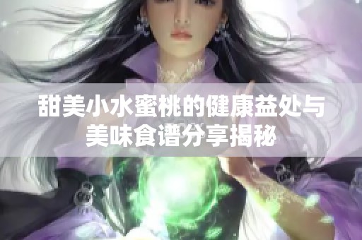 甜美小水蜜桃的健康益處與美味食譜分享揭秘
