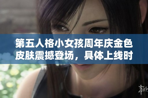 第五人格小女孩周年慶金色皮膚震撼登場，具體上線時間正式揭曉