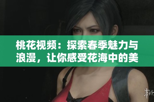 桃花視頻：探索春季魅力與浪漫，讓你感受花海中的美好瞬間