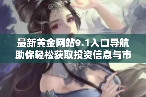 最新黃金網(wǎng)站9.1入口導(dǎo)航助你輕松獲取投資信息與市場動態(tài)