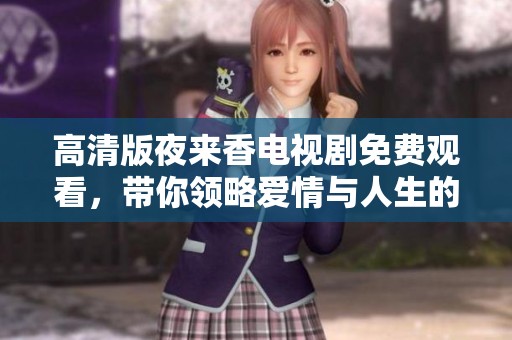 高清版夜來香電視劇免費(fèi)觀看，帶你領(lǐng)略愛情與人生的動(dòng)人故事