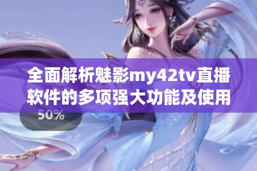 全面解析魅影my42tv直播軟件的多項強大功能及使用體驗