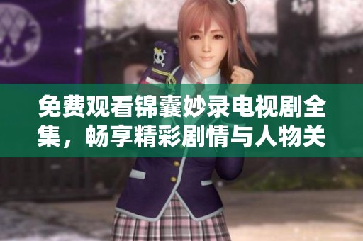 免費觀看錦囊妙錄電視劇全集，暢享精彩劇情與人物關(guān)系的深度剖析