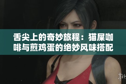 舌尖上的奇妙旅程：貓屎咖啡與煎雞蛋的絕妙風味搭配探索