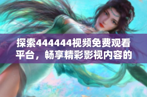 探索444444視頻免費(fèi)觀看平臺(tái)，暢享精彩影視內(nèi)容的全新體驗(yàn)與推薦