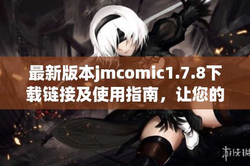 最新版本jmcomic1.7.8下載鏈接及使用指南，讓您的漫畫體驗(yàn)更精彩