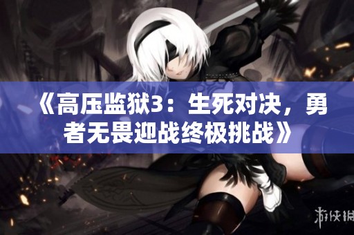 《高壓監(jiān)獄3：生死對決，勇者無畏迎戰(zhàn)終極挑戰(zhàn)》