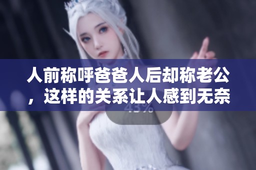 人前稱呼爸爸人后卻稱老公，這樣的關(guān)系讓人感到無奈又無言