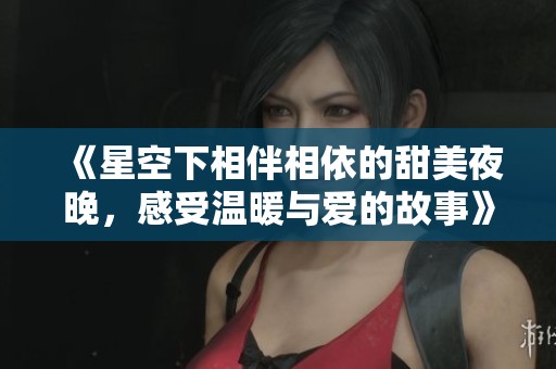 《星空下相伴相依的甜美夜晚，感受溫暖與愛的故事》