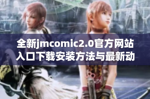 全新jmcomic2.0官方網(wǎng)站入口下載安裝方法與最新動態(tài)詳細(xì)介紹
