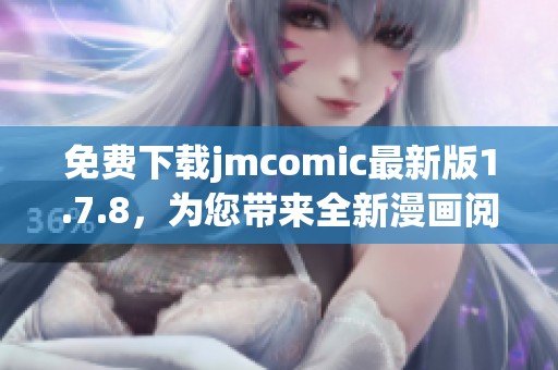 免費(fèi)下載jmcomic最新版1.7.8，為您帶來全新漫畫閱讀體驗，快來試試吧