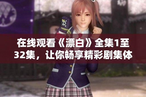 在線觀看《漂白》全集1至32集，讓你暢享精彩劇集體驗