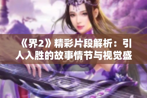 《界2》精彩片段解析：引人入勝的故事情節(jié)與視覺盛宴相結(jié)合