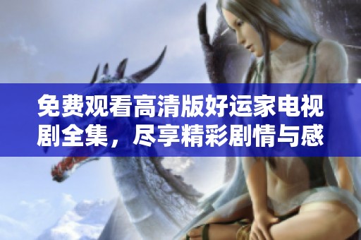 免費(fèi)觀看高清版好運(yùn)家電視劇全集，盡享精彩劇情與感人故事！