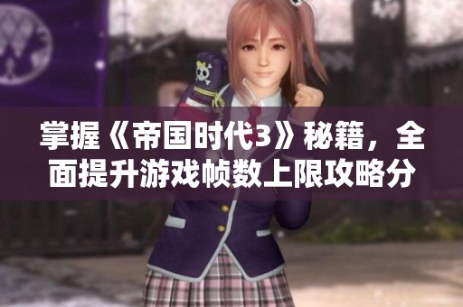 掌握《帝國時代3》秘籍，全面提升游戲幀數(shù)上限攻略分享