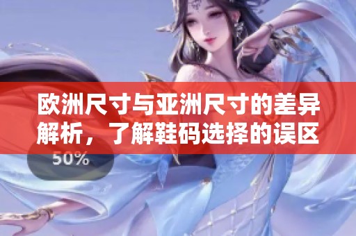 歐洲尺寸與亞洲尺寸的差異解析，了解鞋碼選擇的誤區(qū)與建議