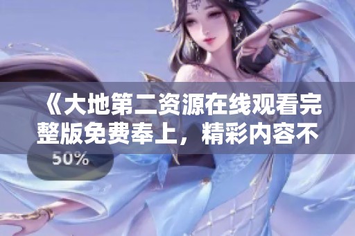 《大地第二資源在線觀看完整版免費奉上，精彩內(nèi)容不容錯過》
