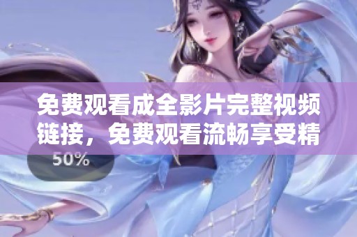 免費(fèi)觀看成全影片完整視頻鏈接，免費(fèi)觀看流暢享受精彩劇情與感人故事