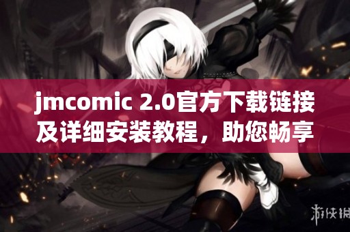 jmcomic 2.0官方下載鏈接及詳細(xì)安裝教程，助您暢享漫畫世界
