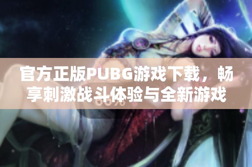 官方正版PUBG游戲下載，暢享刺激戰(zhàn)斗體驗與全新游戲內(nèi)容！