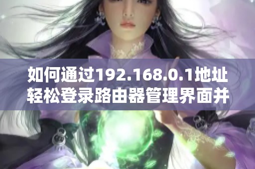 如何通過192.168.0.1地址輕松登錄路由器管理界面并進行設(shè)置 如何通過192.168.0.1地址輕松登錄路由器管理界面并進行設(shè)置