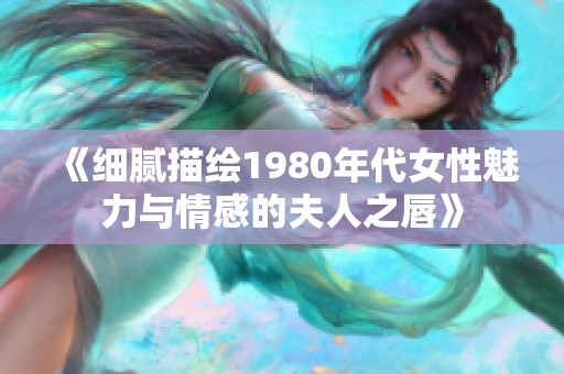 《細(xì)膩描繪1980年代女性魅力與情感的夫人之唇》