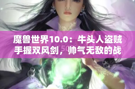 魔獸世界10.0：牛頭人盜賊手握雙風(fēng)劍，帥氣無(wú)敵的戰(zhàn)斗風(fēng)姿