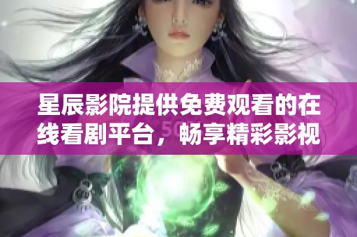 星辰影院提供免費觀看的在線看劇平臺，暢享精彩影視內(nèi)容