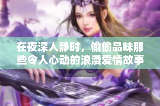 在夜深人靜時，偷偷品味那些令人心動的浪漫愛情故事