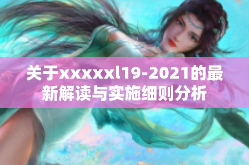 關(guān)于xxxxxl19-2021的最新解讀與實(shí)施細(xì)則分析