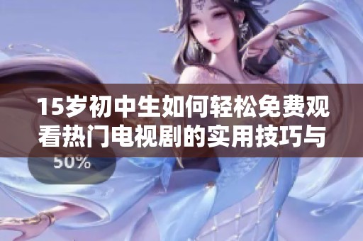 15歲初中生如何輕松免費觀看熱門電視劇的實用技巧與方法分享
