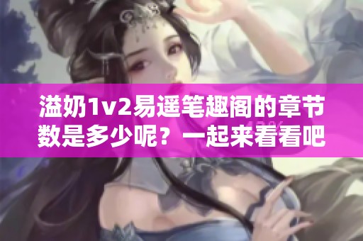 溢奶1v2易遙筆趣閣的章節(jié)數是多少呢？一起來看看吧！