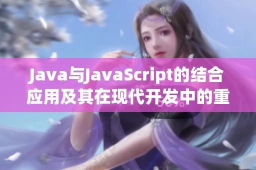 Java與JavaScript的結合應用及其在現(xiàn)代開發(fā)中的重要性分析