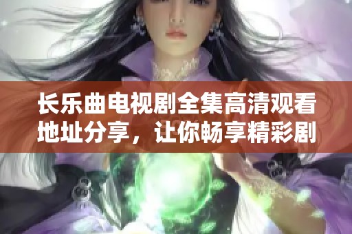 長樂曲電視劇全集高清觀看地址分享，讓你暢享精彩劇情展示