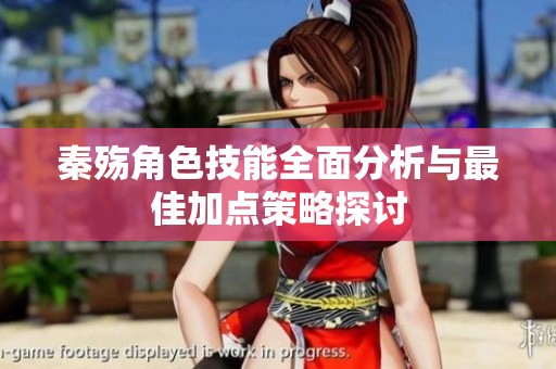 秦殤角色技能全面分析與最佳加點策略探討