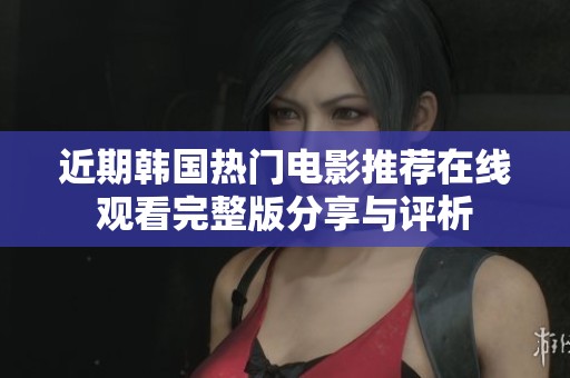 近期韓國熱門電影推薦在線觀看完整版分享與評析